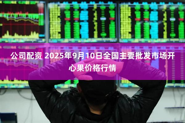 公司配资 2025年9月10日全国主要批发市场开心果价格行情