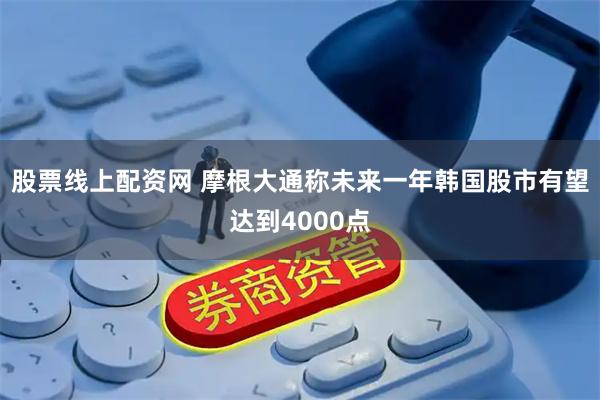 股票线上配资网 摩根大通称未来一年韩国股市有望达到4000点