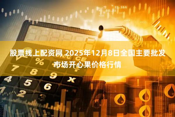 股票线上配资网 2025年12月8日全国主要批发市场开心果价格行情
