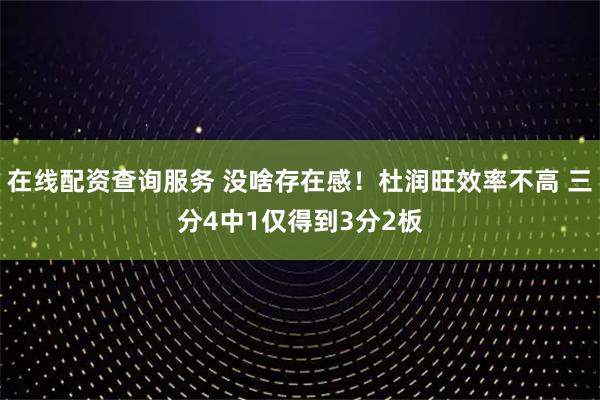 在线配资查询服务 没啥存在感！杜润旺效率不高 三分4中1仅得到3分2板