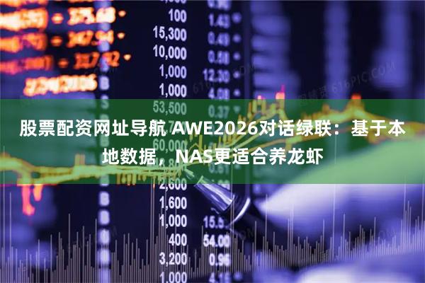 股票配资网址导航 AWE2026对话绿联:基于本地数据,NAS更适合养龙虾