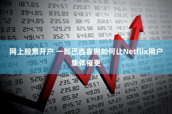 网上股票开户 一部巴西喜剧如何让Netflix用户集体催更