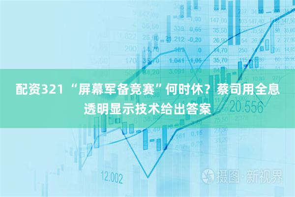 配资321 “屏幕军备竞赛”何时休？蔡司用全息透明显示技术给出答案
