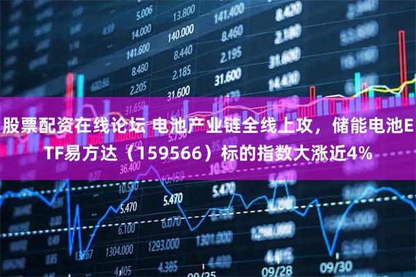 股票配资在线论坛 电池产业链全线上攻，储能电池ETF易方达（159566）标的指数大涨近4%