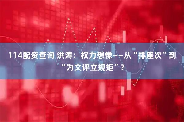114配资查询 洪涛：权力想像——从“排座次”到“为文评立规矩”？